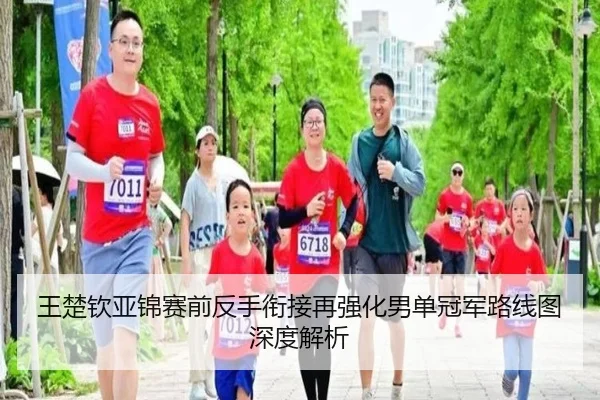 王楚钦亚锦赛前反手衔接再强化男单冠军路线图深度解析