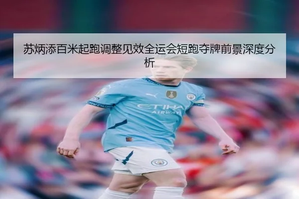 苏炳添百米起跑调整见效全运会短跑夺牌前景深度分析